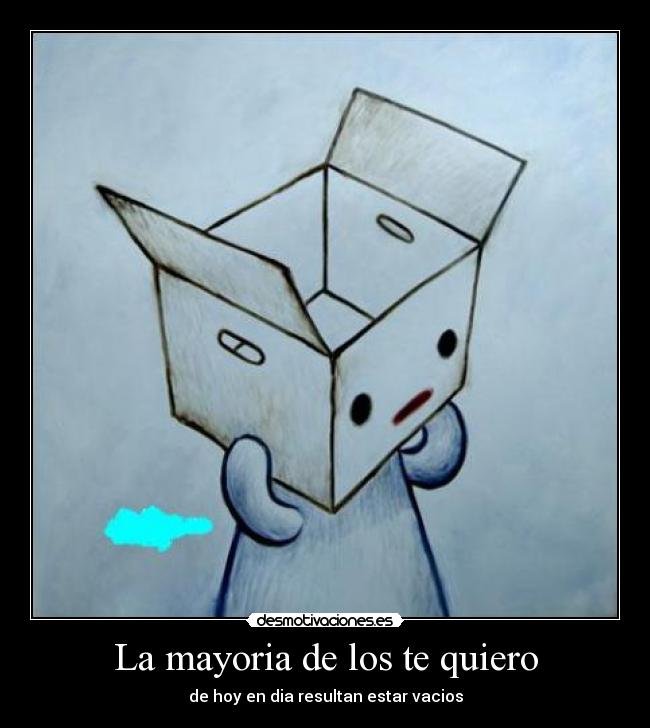 La mayoria de los te quiero - de hoy en dia resultan estar vacios