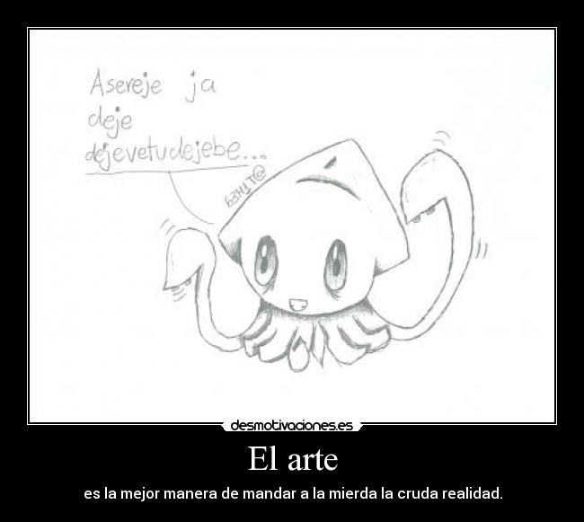 El arte - es la mejor manera de mandar a la mierda la cruda realidad.