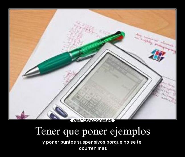 Tener que poner ejemplos - y poner puntos suspensivos porque no se te
ocurren mas