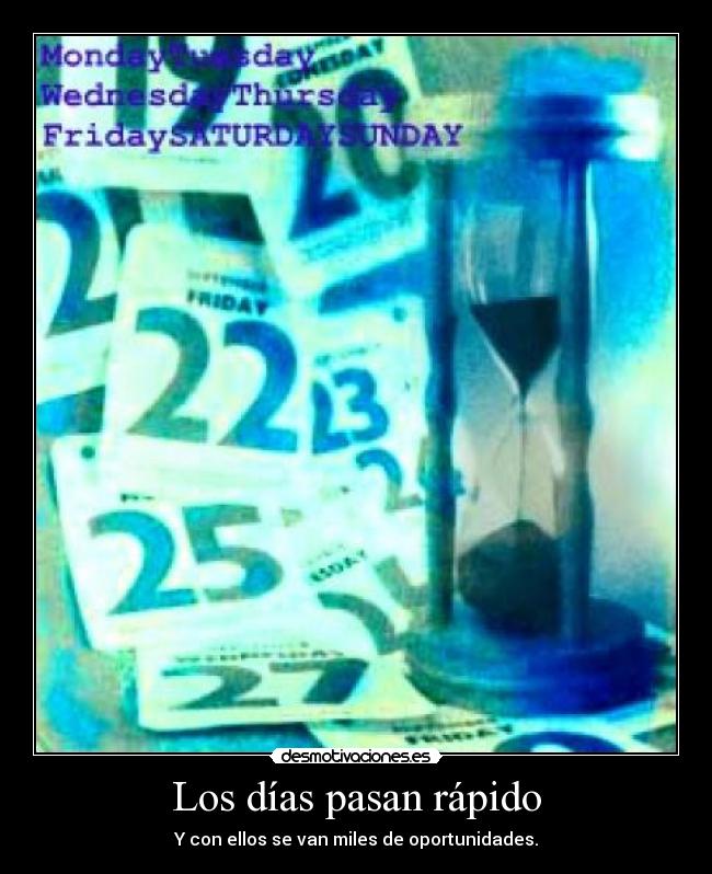 Los días pasan rápido - Y con ellos se van miles de oportunidades.
