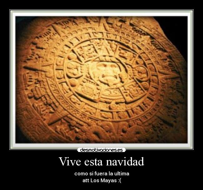 Vive esta navidad - como si fuera la ultima
att Los Mayas :(
