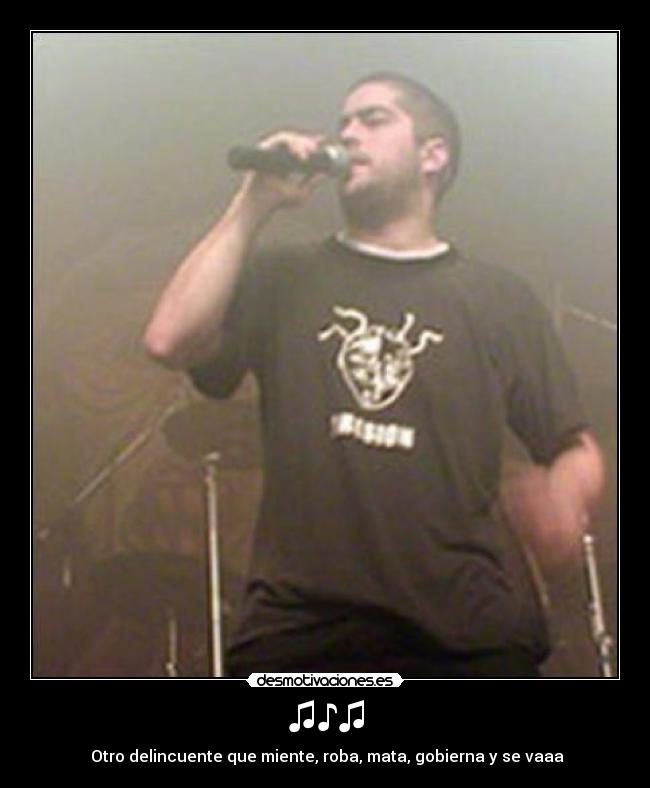 ♫♪♫ - ♫Otro delincuente que miente, roba, mata, gobierna y se vaaa♫