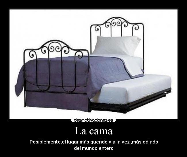 La cama - Posiblemente,el lugar más querido y a la vez ,más odiado
del mundo entero