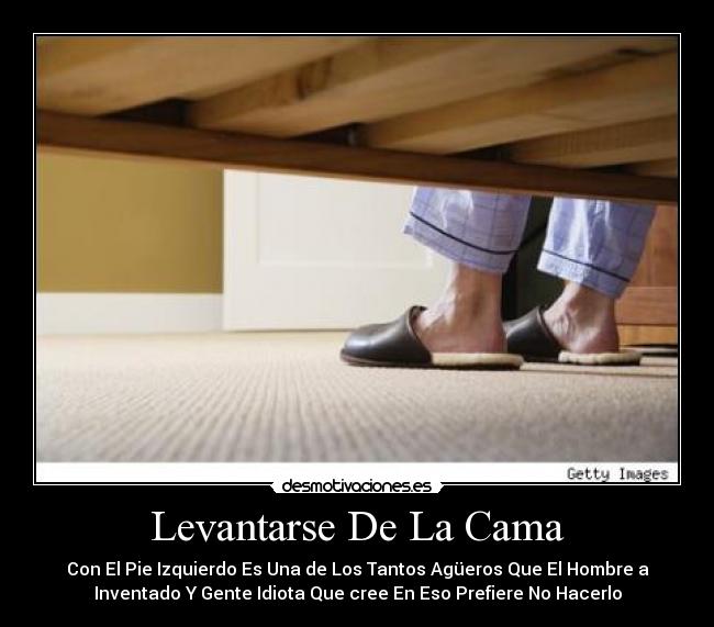 Levantarse De La Cama - Con El Pie Izquierdo Es Una de Los Tantos Agüeros Que El Hombre a
Inventado Y Gente Idiota Que cree En Eso Prefiere No Hacerlo