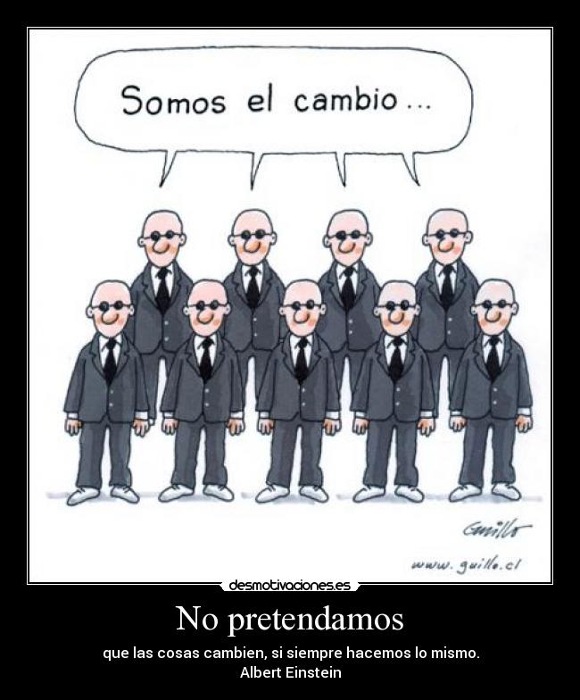 No pretendamos - que las cosas cambien, si siempre hacemos lo mismo.
Albert Einstein