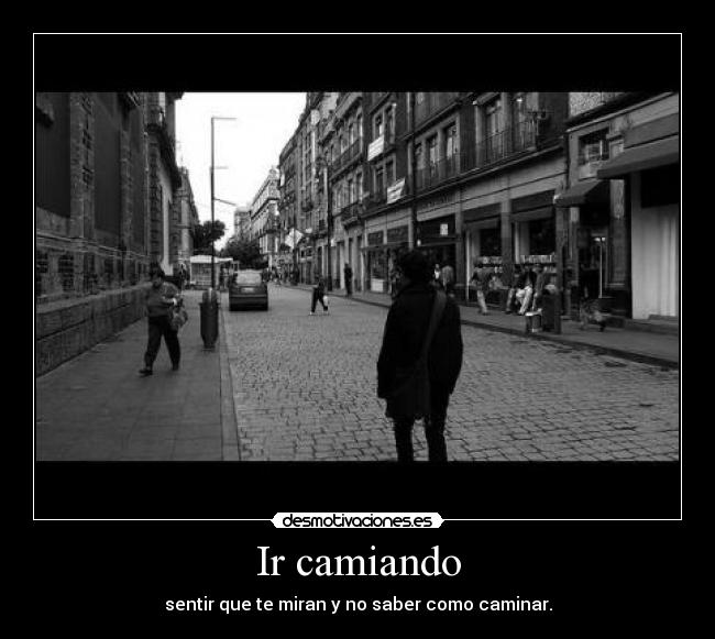 Ir camiando - sentir que te miran y no saber como caminar.