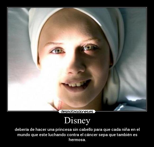 Disney - debería de hacer una princesa sin cabello para que cada niña en el
mundo que este luchando contra el cáncer sepa que también es
hermosa.