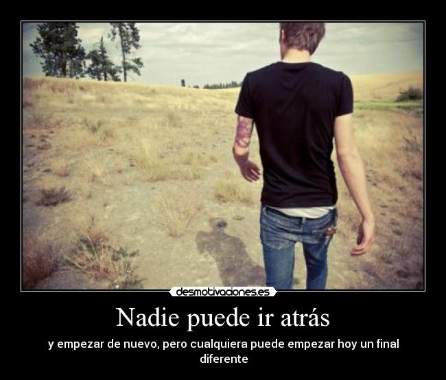 Nadie puede ir atrás - y empezar de nuevo, pero cualquiera puede empezar hoy un final diferente