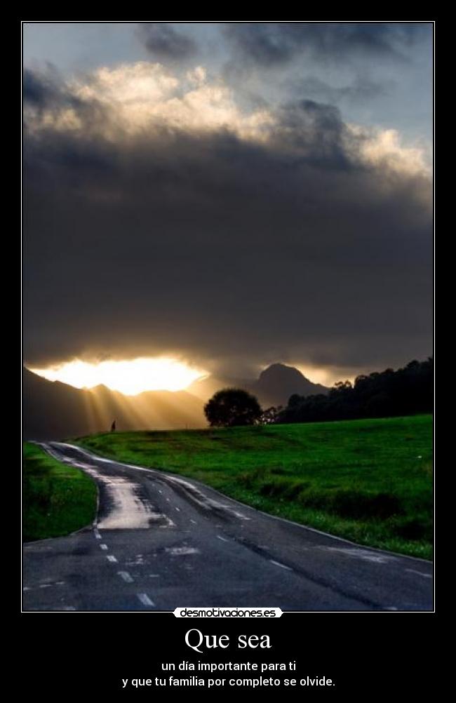 Que sea - un día importante para ti
y que tu familia por completo se olvide.