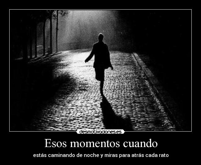 Esos momentos cuando - estás caminando de noche y miras para atrás cada rato