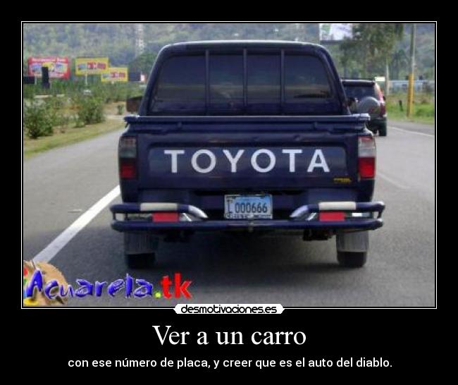 Ver a un carro - con ese número de placa, y creer que es el auto del diablo.