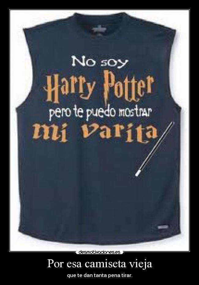 Por esa camiseta vieja - que te dan tanta pena tirar.