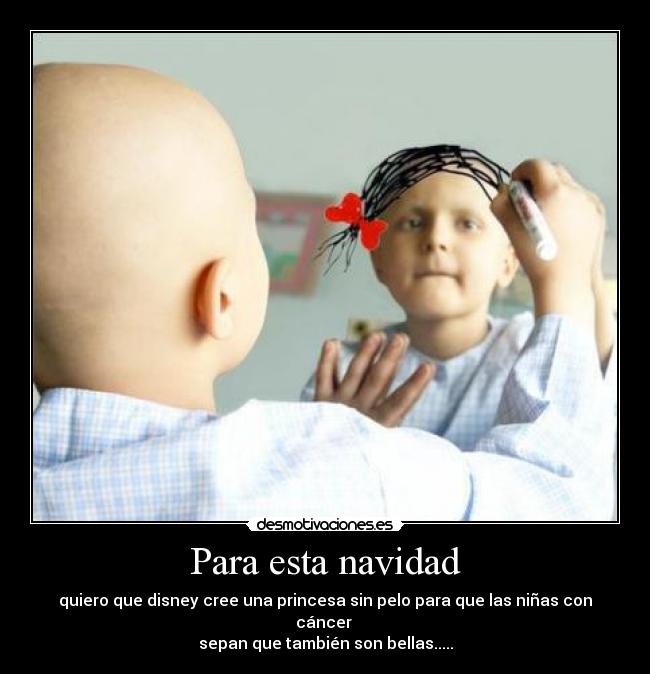 Para esta navidad - quiero que disney cree una princesa sin pelo para que las niñas con cáncer 
sepan que también son bellas.....