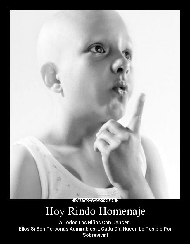 Hoy Rindo Homenaje - A Todos Los Niños Con Cáncer .
Ellos Si Son Personas Admirables ... Cada Día Hacen Lo Posible Por Sobrevivir♥!