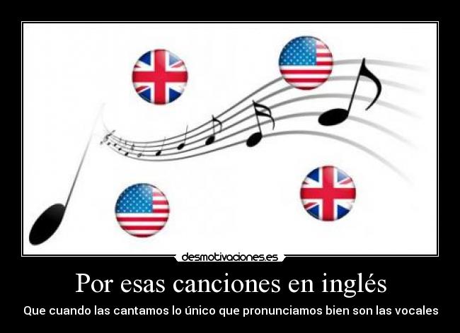 Por esas canciones en inglés - Que cuando las cantamos lo único que pronunciamos bien son las vocales