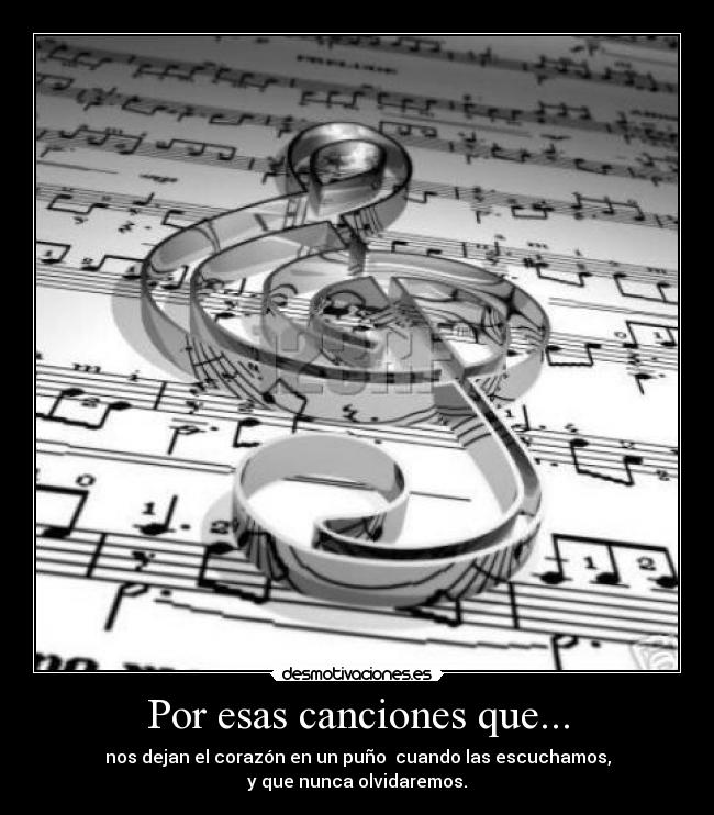 Por esas canciones que... - nos dejan el corazón en un puño  cuando las escuchamos,
y que nunca olvidaremos.