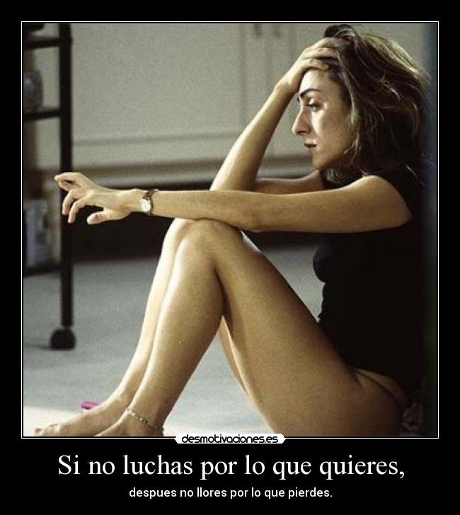 Si no luchas por lo que quieres, - despues no llores por lo que pierdes.