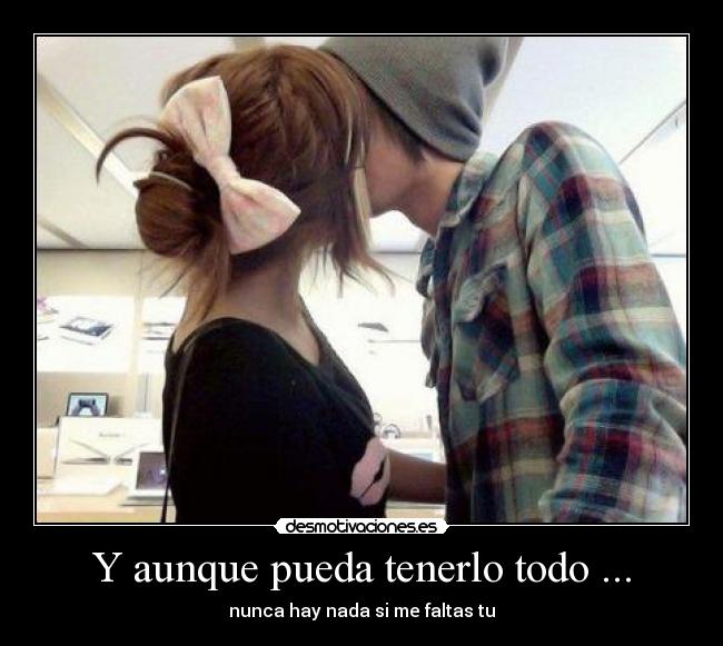 Y aunque pueda tenerlo todo ... - nunca hay nada si me faltas tu