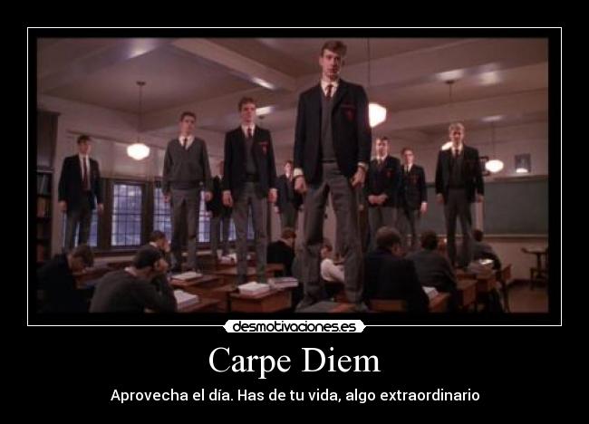 Carpe Diem - Aprovecha el día. Has de tu vida, algo extraordinario