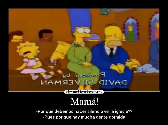 Mamá! - -Por que debemos hacer silencio en la iglesia??
-Pues por que hay mucha gente dormida