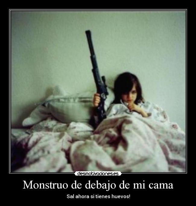 Monstruo de debajo de mi cama - Sal ahora si tienes huevos!