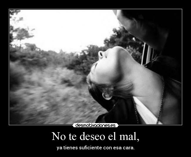 No te deseo el mal, -