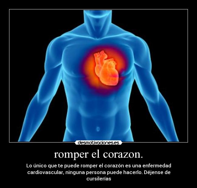 romper el corazon. - Lo único que te puede romper el corazón es una enfermedad
cardiovascular, ninguna persona puede hacerlo. Déjense de
cursilerías