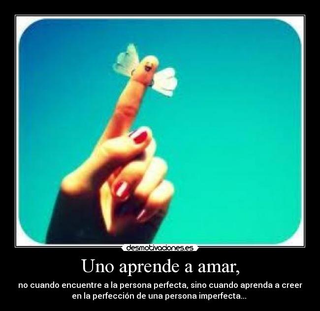Uno aprende a amar, - no cuando encuentre a la persona perfecta, sino cuando aprenda a creer
en la perfección de una persona imperfecta... ♥