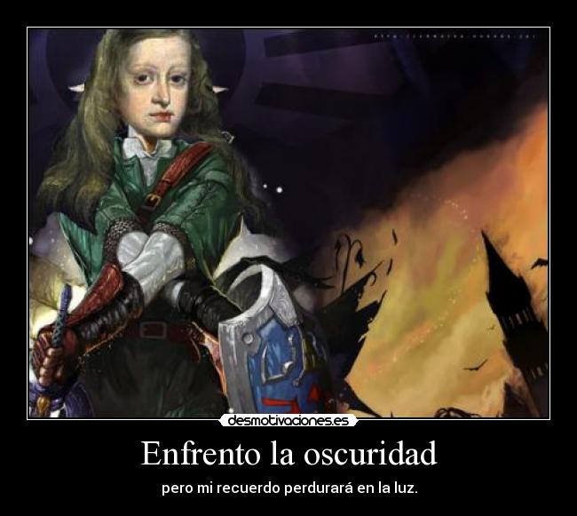 Enfrento la oscuridad - pero mi recuerdo perdurará en la luz.