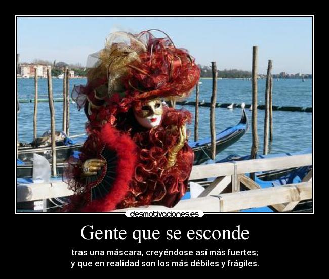 Gente que se esconde - tras una máscara, creyéndose así más fuertes;
y que en realidad son los más débiles y frágiles.