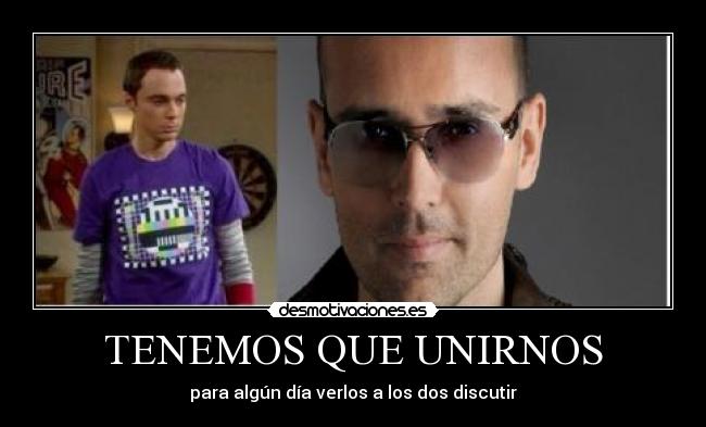 TENEMOS QUE UNIRNOS - para algún día verlos a los dos discutir