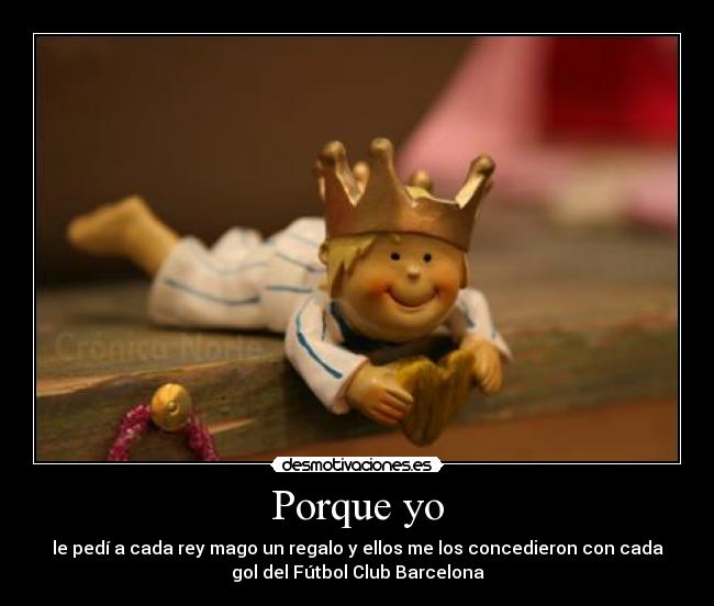 Porque yo - le pedí a cada rey mago un regalo y ellos me los concedieron con cada
gol del Fútbol Club Barcelona