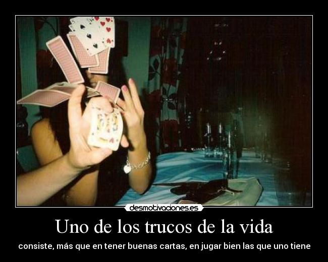 Uno de los trucos de la vida - consiste, más que en tener buenas cartas, en jugar bien las que uno tiene