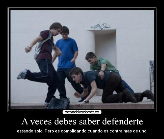 A veces debes saber defenderte - estando solo. Pero es complicando cuando es contra mas de uno.