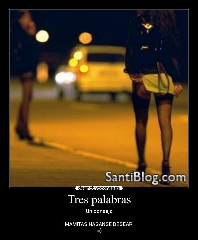 Tres palabras - Un consejo
MAMITAS HAGANSE DESEAR
=)