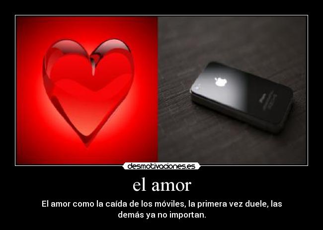 el amor - El amor como la caída de los móviles, la primera vez duele, las demás ya no importan.