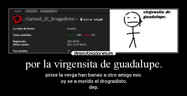 por la virgensita de guadalupe. - pinxe la verga han banao a otro amigo mio.
oy se a morido el drogradisto.
dep.
