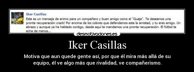 Iker Casillas - Motiva que aun quede gente así, por que él mira más allá de su
equipo, él ve algo más que rivalidad, ve compañerismo.