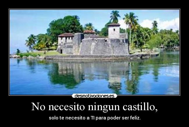 No necesito ningun castillo, - solo te necesito a TI para poder ser feliz.