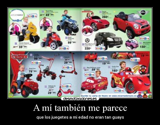 A mí también me parece - que los juegetes a mi edad no eran tan guays
