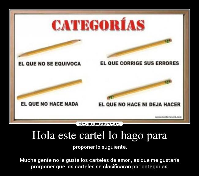 Hola este cartel lo hago para - proponer lo suguiente.

Mucha gente no le gusta los carteles de amor , asique me gustaría
prorponer que los carteles se clasificaran por categorías.