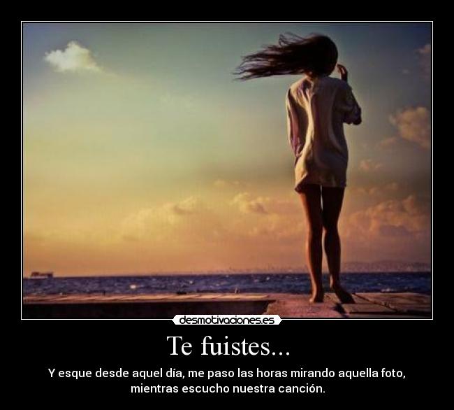 Te fuistes... - Y esque desde aquel día, me paso las horas mirando aquella foto,
mientras escucho nuestra canción.