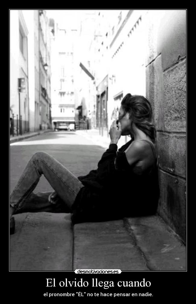 El olvido llega cuando - el pronombre ÉL no te hace pensar en nadie.