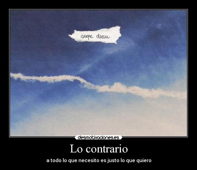 Lo contrario - a todo lo que necesito es justo lo que quiero