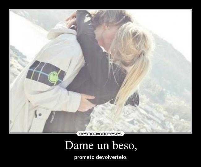 Dame un beso, - prometo devolvertelo.