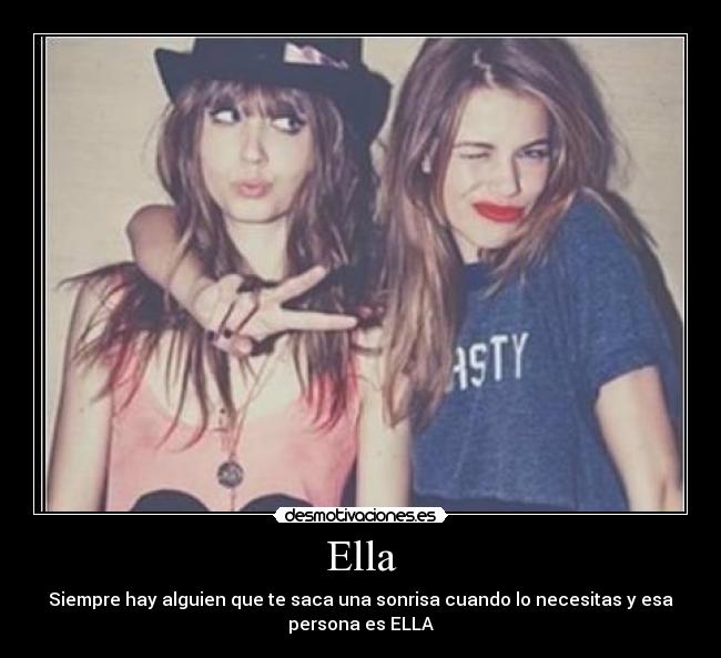 Ella - Siempre hay alguien que te saca una sonrisa cuando lo necesitas y esa
persona es ELLA