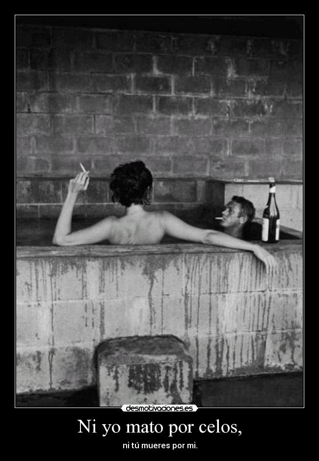 Ni yo mato por celos, -