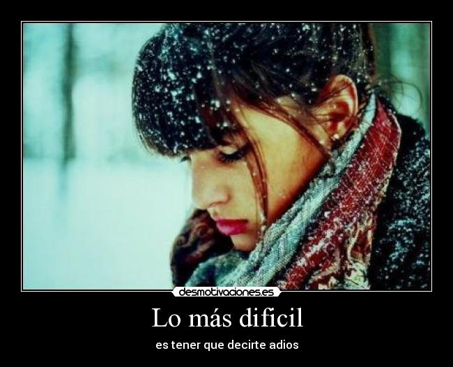 Lo más dificil - es tener que decirte adios