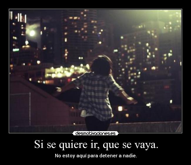Si se quiere ir, que se vaya. - 