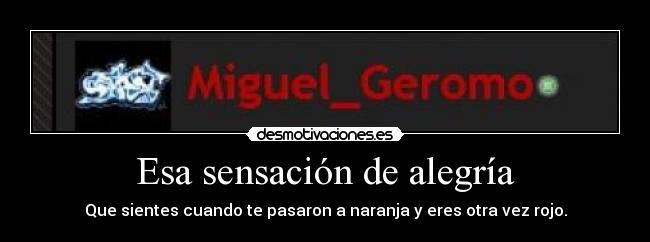 Esa sensación de alegría - Que sientes cuando te pasaron a naranja y eres otra vez rojo.